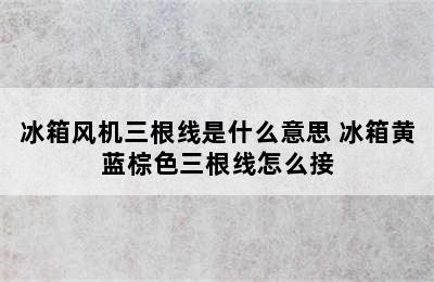 冰箱风机三根线是什么意思 冰箱黄蓝棕色三根线怎么接